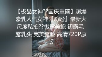 【极品女神??国庆重磅】超爆豪乳人气女神『盼盼』最新大尺度私拍??微露美鲍 初露毛 露乳头 完美露脸 高清720P原版