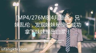 [MP4/276MB]4月最新。兄妹乱伦，发现妹妹秘密后成功拿下妹妹操出白浆！