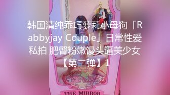 韩国清纯乖巧萝莉小母狗「Rabbyjay Couple」日常性爱私拍 肥臀粉嫩馒头逼美少女【第二弹】1