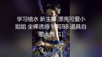 学习喷水 新主播 漂亮可爱小姐姐 全裸诱惑 特写BB 道具自慰大秀 (1)