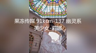 果冻传媒 91kcm-137 幽灵系美少女-莉娜