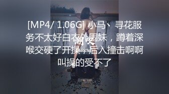 [MP4/ 1.06G] 小马丶寻花服务不太好白衣外围妹，蹲着深喉交硬了开操，后入撞击啊啊叫操的受不了