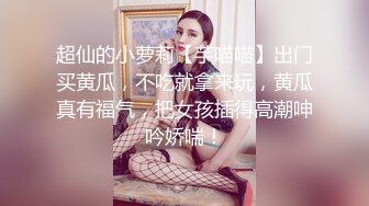 超仙的小萝莉【芋喵喵】出门买黄瓜，不吃就拿来玩，黄瓜真有福气，把女孩插得高潮呻吟娇喘！