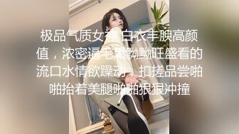 极品气质女神 白衣丰腴高颜值，浓密逼毛黑黝黝旺盛看的流口水情欲躁动，扣搓品尝啪啪抬着美腿啪啪狠狠冲撞