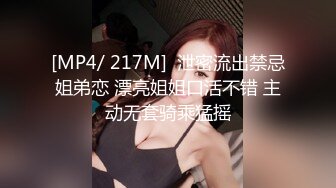 [MP4/ 217M]  泄密流出禁忌姐弟恋 漂亮姐姐口活不错 主动无套骑乘猛摇