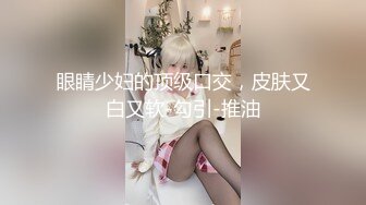 眼睛少妇的顶级口交，皮肤又白又软-勾引-推油