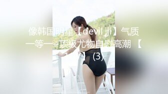 像韩国明星【devil_ji】气质一等一~顶级尤物自慰高潮 【10V】 (3)