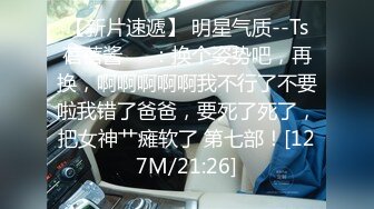 【新片速遞】 明星气质--Ts蓓蓓酱❤️：换个姿势吧，再换，啊啊啊啊啊我不行了不要啦我错了爸爸，要死了死了，把女神艹瘫软了 第七部！[127M/21:26]