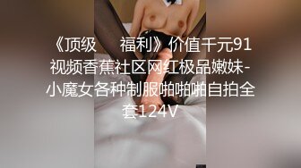 《顶级❤️福利》价值千元91视频香蕉社区网红极品嫩妹-小魔女各种制服啪啪啪自拍全套124V