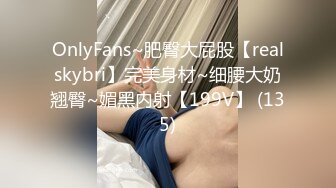 OnlyFans~肥臀大屁股【realskybri】完美身材~细腰大奶翘臀~媚黑内射【199V】 (135)