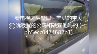 看电视之后暨口 - 丰满的宝贝吮吸我的公鸡和硬猫他妈的 (ph5ecc0474682b1)