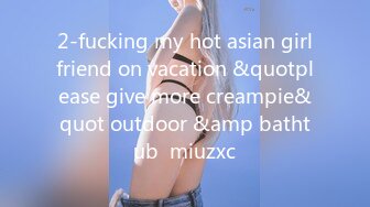 2-fucking my hot asian girlfriend on vacation &quotplease give more creampie&quot outdoor &amp bathtub  miuzxc