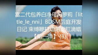 富二代包养白净母狗萝莉「little_le_nni」BDSM后庭开发日记 束缚鞭打虐阴虐肛滴蜡【第一弹】 (3)