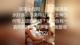 ❤️淫荡小母狗❤️“你骚逼里水好多好热夹得好紧”女神为何带上项圈狗链？好想也有一直狗狗拴著 嗲声嗲气 做爱很生猛 (2)