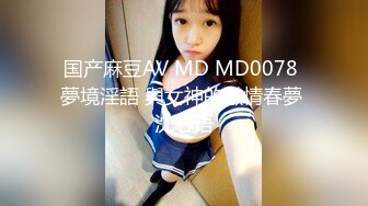 国产麻豆AV MD MD0078 夢境淫語 與女神的激情春夢 沈芯语