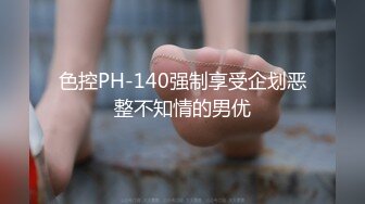 色控PH-140强制享受企划恶整不知情的男优