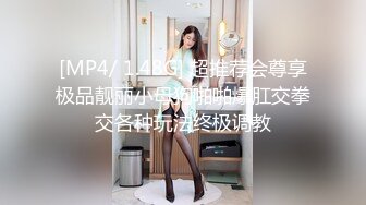 [MP4/ 1.48G] 超推荐会尊享极品靓丽小母狗啪啪爆肛交拳交各种玩法终极调教