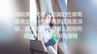 頂級美腿尤物新認識的性瘾電競美女，一雙絲襪美腿真是頂級，窮人的女神有錢人的母狗，超嫩性感美穴 頂宮灌精