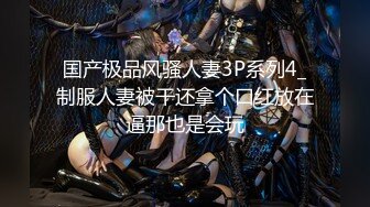 国产极品风骚人妻3P系列4_制服人妻被干还拿个口红放在逼那也是会玩