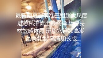 最新南京超模准空姐超大尺度魅惑私拍流出最终篇 极品身材敏感体质 玩粉穴连续高潮 最美乳型 高清加长版