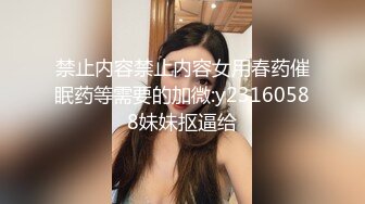 禁止内容禁止内容女用春药催眠药等需要的加微:y23160588妹妹抠逼给