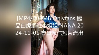 [MP4/408MB]Onlyfans 極品白虎網紅小姐姐 NANA 2024-11-01 會員私信短片流出