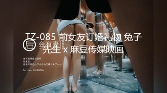 TZ-085 前女友订婚礼物 兔子先生 x 麻豆传媒映画