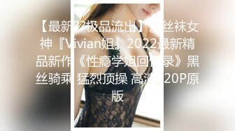 【最新??极品流出】爱丝袜女神『Vivian姐』2022最新精品新作《性瘾学姐回忆录》黑丝骑乘 猛烈顶操 高清720P原版