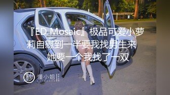 『ED Mosaic』极品可爱小萝莉自慰到一半要我找男生来❤️她要一个我找了一双