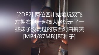 [2DF2] 两位四川姑娘玩双飞左拥右抱一起搞大老板玩了一些妹子没玩过的东西对白搞笑[MP4/87MB][BT种子]