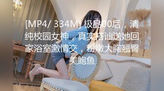 [MP4/ 334M] 极品00后，清纯校园女神，真实搭讪送她回家浴室激情交，粉嫩大胸翘臀美鲍鱼