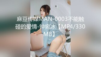 麻豆传媒MAN-0003不能触碰的爱情-钟宛冰【MP4/330MB】