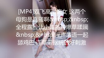 [MP4]双飞高潮痴女 这两个母狗是真骚啊&nbsp;&nbsp;全程露脸让小哥各种爆草蹂躏&nbsp;&nbsp;淫声荡语一起舔鸡巴 连草带抠玩的好刺激