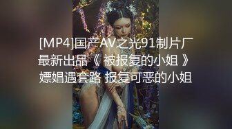 [MP4]国产AV之光91制片厂最新出品《 被报复的小姐 》嫖娼遇套路 报复可恶的小姐