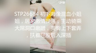 STP26684 初下海像混血小姐姐，居家激情操逼，主动骑乘大屌洞口磨蹭，美臀上下套弄，扶着屁股后入深插