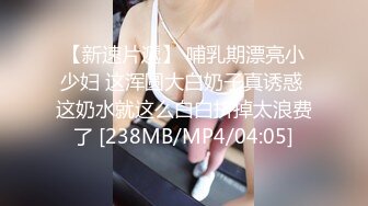 【新速片遞】 哺乳期漂亮小少妇 这浑圆大白奶子真诱惑 这奶水就这么白白挤掉太浪费了 [238MB/MP4/04:05]