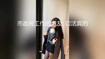 市政府工作的炮友  口活真的棒