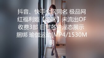 抖音、快手全网同名 极品网红福利姬【奶咪】未流出OF收费3部 日常各种淫态展示 捆绑 瑜伽运动[MP4/1530MB]