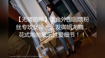 【无情的屌】重金外围回馈粉丝专攻女神，长发御姐尤物，花式啪啪展示性爱细节！！