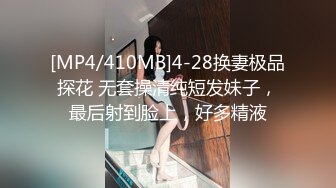 [MP4/410MB]4-28换妻极品探花 无套操清纯短发妹子，最后射到脸上，好多精液