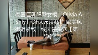 泰国巨乳肥臀女模「Olivia Ashly」OF大尺度私拍 欧美风御姐紧致一线天馒头穴【第一弹】