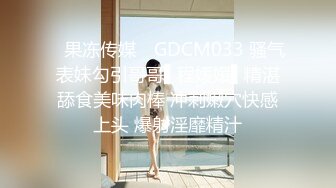 ✿果冻传媒✿ GDCM033 骚气表妹勾引哥哥▌程媛媛▌精湛舔食美味肉棒 冲刺嫩穴快感上头 爆射淫靡精汁