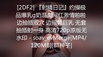 [2DF2] 『射精日记』约操极品爆乳g奶混血网红激情啪啪 边抽插双穴 边摇晃巨乳 无套抽插射一身 高清720p原版无水印 - soav_evMerge[MP4/120MB][BT种子]