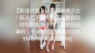 【新速片遞】呆萌超嫩美少女！新人初下海！全裸居家自慰，特写视角震小穴，爽的低低呻吟，干净紧致粉嫩美穴[199MB/MP4/00:36:46]