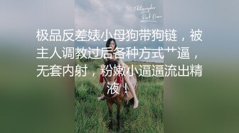 极品反差婊小母狗带狗链，被主人调教过后各种方式艹逼，无套内射，粉嫩小逼逼流出精液！