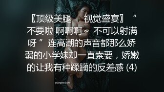 〖顶级美腿❤️视觉盛宴〗“不要啦 啊啊啊～ 不可以射满呀 ”连高潮的声音都那么娇弱的小学妹却一直索要，娇嫩的让我有种蹂躏的反差感 (4)