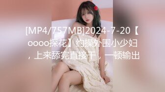 [MP4/757MB]2024-7-20【oooo探花】约操外围小少妇，上来舔完直接干，一顿输出