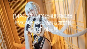 [MP4/371MB]蜜桃影像傳媒 PMC405 偷上酒醉女友的性感姐姐 姚宛兒