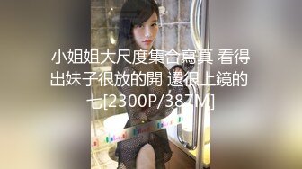 小姐姐大尺度集合寫真 看得出妹子很放的開 還很上鏡的 七[2300P/387M]