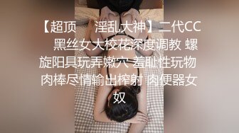 【超顶❤️淫乱大神】二代CC✿ 黑丝女大校花深度调教 螺旋阳具玩弄嫩穴 羞耻性玩物 肉棒尽情输出榨射 肉便器女奴